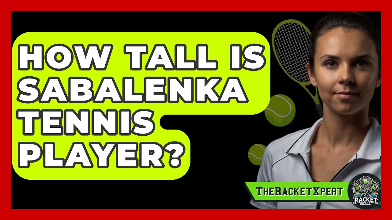 How tall is Sabalenka? Learn about her height and other interesting facts.