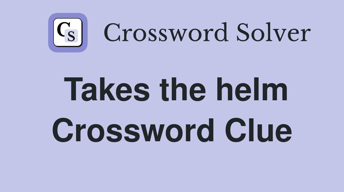 Top Answers for Takes the Helm Crossword Clue Quickly.